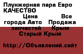 Плунжерная пара Евро 2 КАЧЕСТВО WP10, WD615 (X170-010S) › Цена ­ 1 400 - Все города Авто » Продажа запчастей   . Крым,Старый Крым